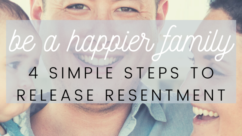 be a happier family 4 steps to release resentment